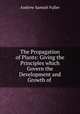 The Propagation of Plants: Giving the Principles which Govern the Development and Growth of ., Andrew Samuel Fuller 