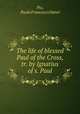 The life of blessed Paul of the Cross, tr. by Ignatius of s. Paul, Pio, Paolo Francesco Danei 