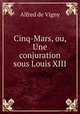 Cinq-Mars, ou, Une conjuration sous Louis XIII, Alfred de Vigny 