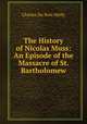The History of Nicolas Muss: An Episode of the Massacre of St. Bartholomew, Charles Du Bois-Melly 