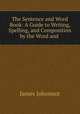 The Sentence and Word Book: A Guide to Writing, Spelling, and Composition by the Word and ., Johonnot James 