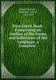 First Greek Book: Comprising an Outline of the Forms and Inflections of the Language, a Complete ., Albert Harkness , Harkness, Albert , 1822-1907 