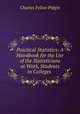 Practical Statistics: A Handbook for the Use of the Statisticians at Work, Students in Colleges ., Charles Felton Pidgin 