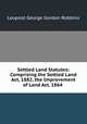 Settled Land Statutes: Comprising the Settled Land Act, 1882, the Improvement of Land Act, 1864 ., Leopold George Gordon Robbins 