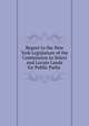 Report to the New York Legislature of the Commission to Select and Locate Lands for Public Parks ., New York (State ). Commission to Select and Locate Lands for Public Parks in the 23d and 24th Wards of New York City, Luther Rawson Marsh 