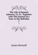 The Life of Samuel Johnson, LL. D.: Together with The Journal of a Tour to the Hebrides. 1, James Boswell 