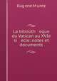 La biblioth eque du Vatican au XVIe si ecle: notes et documents, Eugene Muntz 