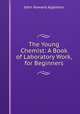 The Young Chemist: A Book of Laboratory Work, for Beginners., John Howard Appleton 