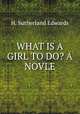 WHAT IS A GIRL TO DO? A NOVLE., H. Sutherland Edwards 