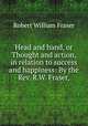 Head and hand, or Thought and action, in relation to success and happiness: By the Rev. R.W. Fraser,, Robert William Fraser 