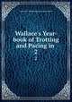 Wallace`s Year-book of Trotting and Pacing in .. 2, American Trotting Register Association 