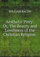 Aesthetic Piety: Or, The Beauty and Loveliness of the Christian Religion ., WILLIAM BACON 