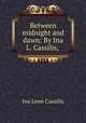 Between midnight and dawn: By Ina L. Cassilis,, Ina Leon Cassilis 
