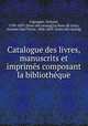 Catalogue des livres, manuscrits et imprime?s composant la bibliothe?que, Cigongne, Armand, 1790-1859. [from old catalog],Le Roux de Lincy, Antoine Jean Victor, 1806-1869. [from old catalog] 