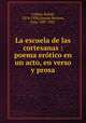 La escuela de las cortesanas : poema erotico en un acto, en verso y prosa., Calleja, Rafael, 1874-1938,Linares Becerra, Luis, 1887-1931 