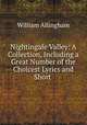 Nightingale Valley: A Collection, Including a Great Number of the Choicest Lyrics and Short ., William Allingham 