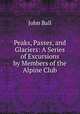 Peaks, Passes, and Glaciers: A Series of Excursions by Members of the Alpine Club, John Ball 