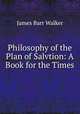 Philosophy of the Plan of Salvtion: A Book for the Times, James Barr Walker 