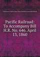 Pacific Railroad: To Accompany Bill H.R. No. 646. April 13, 1860, United States Congress. House. Select Committee on the Pacific Railroad 