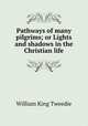 Pathways of many pilgrims; or Lights and shadows in the Christian life, William King Tweedie 