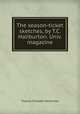 The season-ticket sketches, by T.C. Haliburton. Univ. magazine., Haliburton Thomas Chandler 
