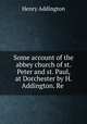Some account of the abbey church of st. Peter and st. Paul, at Dorchester by H. Addington. Re ., Henry Addington 