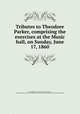 Tributes to Theodore Parker, comprising the exercises at the Music hall, on Sunday, June 17, 1860, New England anti-slavery convention Boston, 1860. [from old catalog],YA Pamphlet Collection (Library of Congress) DLC [from old catalog] 