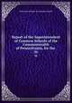 Report of the Superintendent of Common Schools of the Commonwealth of Pennsylvania, for the .. 26, Pennsylvania Dept. of Common Schools 