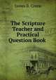 The Scripture Teacher and Practical Question Book ., James B. Crane 