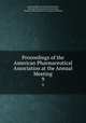 Proceedings of the American Pharmaceutical Association at the Annual Meeting. 9, American Pharmaceutical Association, National Pharmaceutical Convention, American Pharmaceutical Association Meeting 