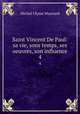 Saint Vincent De Paul: sa vie, sons temps, ses oeuvres, son influence. 4, Michel Ulysse Maynard 