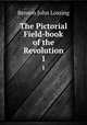 The Pictorial Field-book of the Revolution. 1, Benson John Lossing 