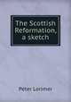The Scottish Reformation, a sketch, Peter Lorimer 