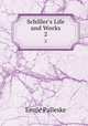 Schiller`s Life and Works. 2, Emile Palleske 