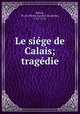Le siege de Calais; tragedie, Belloy, M. de (Pierre-Laurent Buyrette), 1727-1775 