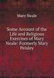 Some Account of the Life and Religious Exercises of Mary Neale: Formerly Mary Peisley, Mary Neale 