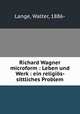 Richard Wagner microform : Leben und Werk : ein religios- sittliches Problem, Lange, Walter, 1886- 