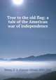 True to the old flag; a tale of the American war of independence, Henty, G. A. (George Alfred), 1832-1902 