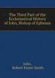 The Third Part of the Ecclesiastical History of John, Bishop of Ephesus, John, Robert Payne Smith 