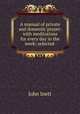 A manual of private and domestic prayer: with meditations for every day in the week; selected ., John Inett 