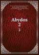 Abydos. 2, Petrie, W. M. Flinders (William Matthew Flinders), Sir, 1853-1942,Ayrton, Edward Russell, 1882-1914,Currelly, C. T. (Charles Trick), 1876-1957,Weigall, Arthur Edward Pearse Brome, 1880-1934 