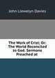 The Work of Crist; Or: The World Reconciled to God. Sermons Preached at ., John Llewelyn Davies 