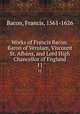 Works of Francis Bacon: Baron of Verulam, Viscount St. Albans, and Lord High Chancellor of England. 11, Фрэнсис Бэкон 
