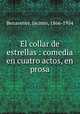 El collar de estrellas : comedia en cuatro actos, en prosa, Benavente, Jacinto, 1866-1954 