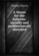 A House for the Suburbs: socially and architecturally sketched, Thomas Morris 