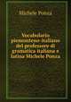 Vocabolario piemonteno-italiano del professore di gramatica italiana e latina Michele Ponza, Michele Ponza 