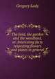 The field, the garden and the woodland, or, Interesting facts respecting flowers and plants in general, Lady 
