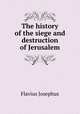 The history of the siege and destruction of Jerusalem, Flavius Josephus 