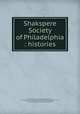 Shakspere Society of Philadelphia : histories, Shakspere Society of Philadelphia,Mallery, Garrick, 1831-1894. Origin and early years of the Shakspere Society of Philadelphia,Ashhurst, Richard Lewis, 1838-1911. Shakspere Society of Philadelphia, twenty years of the life of the society, 1860-1879 