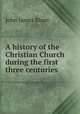 A history of the Christian Church during the first three centuries, John James Blunt 